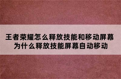 王者荣耀怎么释放技能和移动屏幕 为什么释放技能屏幕自动移动